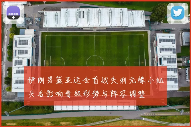 伊朗男篮亚运会首战失利无缘小组头名影响晋级形势与阵容调整