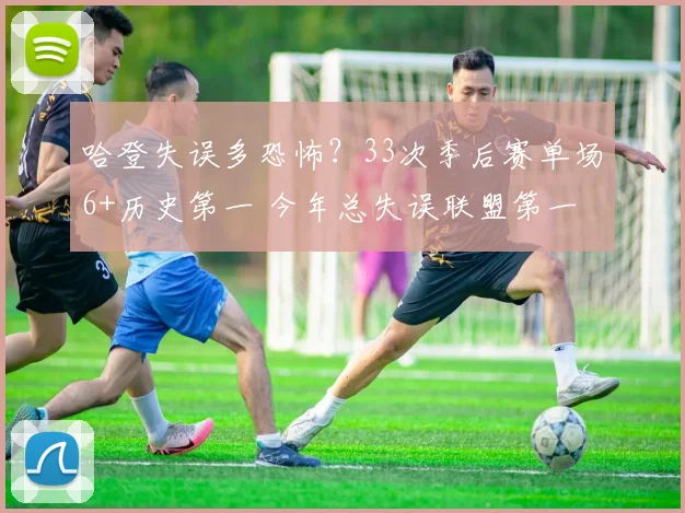 哈登失误多恐怖?33次季后赛单场6+历史第一 今年总失误联盟第一