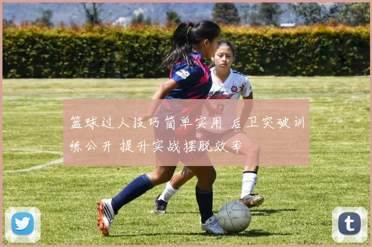 篮球过人技巧简单实用 后卫突破训练公开 提升实战摆脱效率