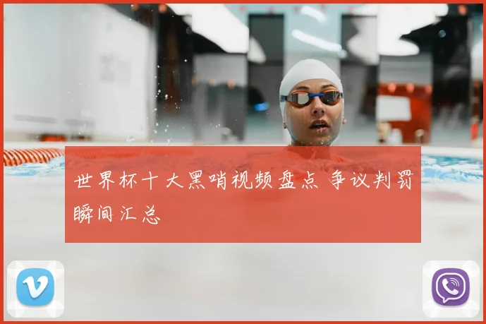 世界杯十大黑哨视频盘点 争议判罚瞬间汇总