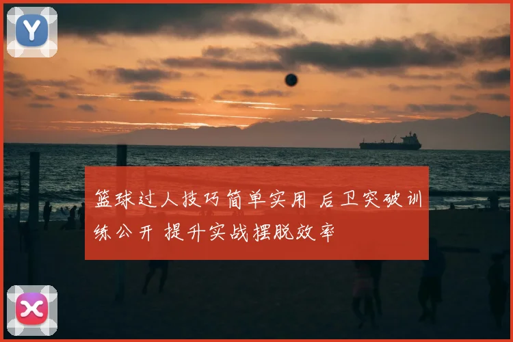 篮球过人技巧简单实用 后卫突破训练公开 提升实战摆脱效率