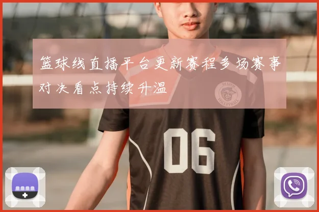篮球线直播平台更新赛程多场赛事对决看点持续升温