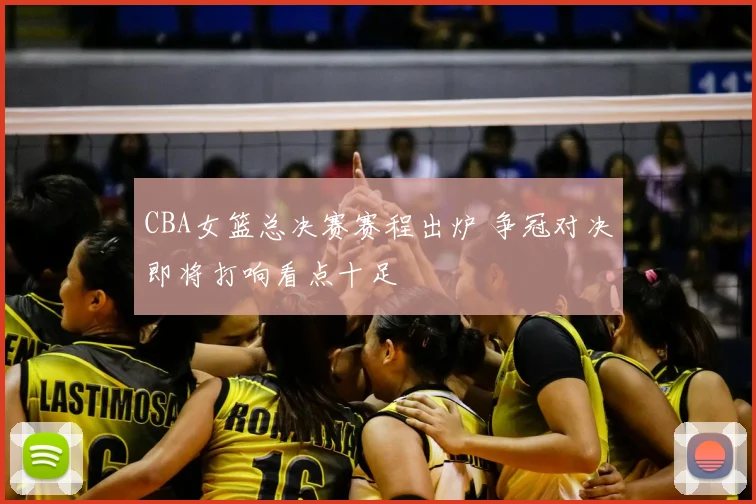 CBA女篮总决赛赛程出炉 争冠对决即将打响看点十足