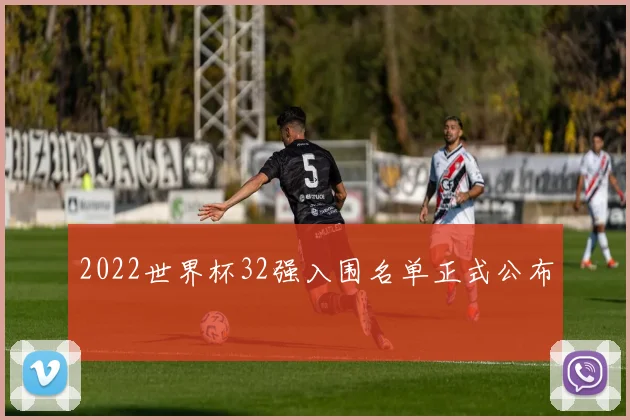 2022世界杯32强入围名单正式公布