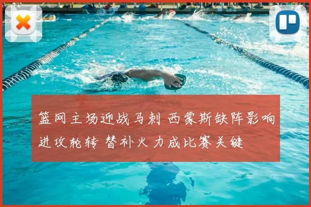 篮网主场迎战马刺 西蒙斯缺阵影响进攻轮转 替补火力成比赛关键