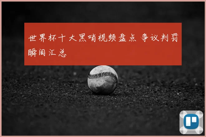 世界杯十大黑哨视频盘点 争议判罚瞬间汇总
