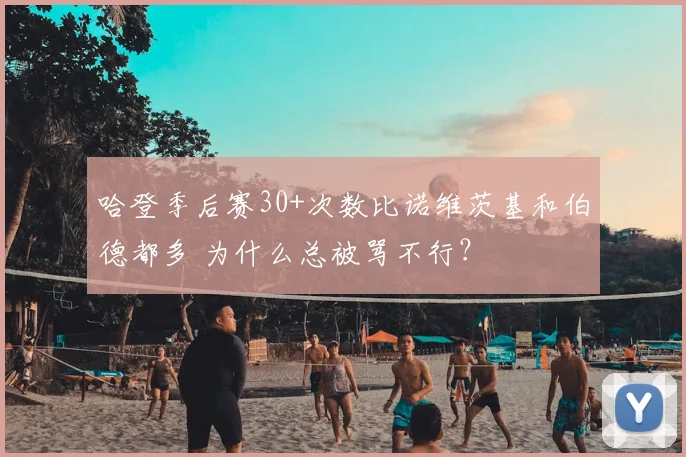 哈登季后赛30+次数比诺维茨基和伯德都多 为什么总被骂不行?