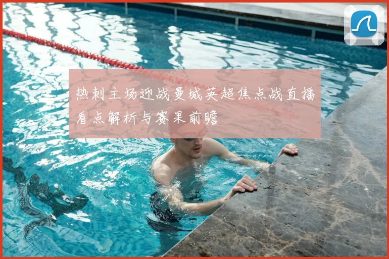 热刺主场迎战曼城英超焦点战直播看点解析与赛果前瞻
