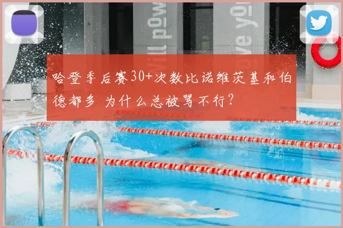 哈登季后赛30+次数比诺维茨基和伯德都多 为什么总被骂不行?