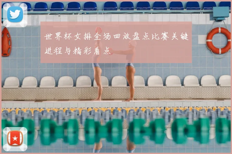 世界杯女排全场回放盘点比赛关键进程与精彩看点