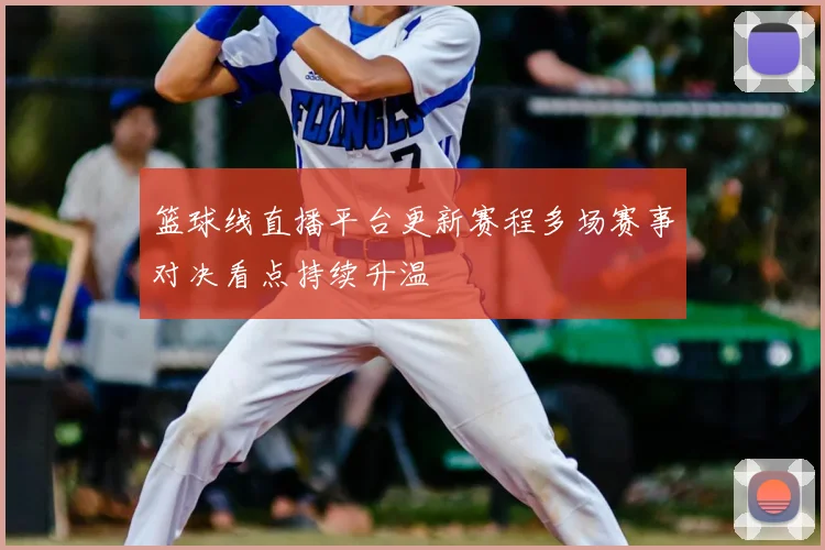 篮球线直播平台更新赛程多场赛事对决看点持续升温