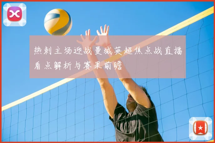 热刺主场迎战曼城英超焦点战直播看点解析与赛果前瞻