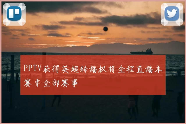 PPTV获得英超转播权将全程直播本赛季全部赛事