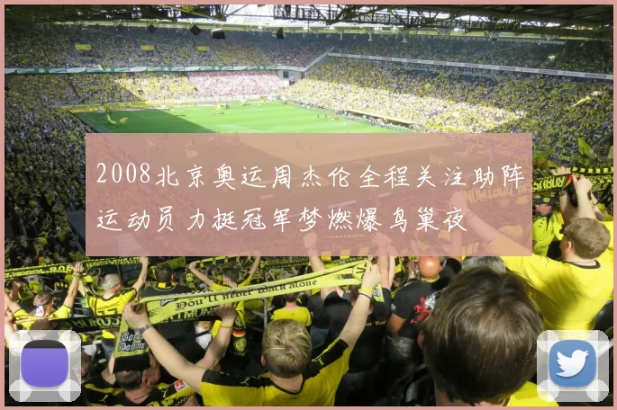 2008北京奥运周杰伦全程关注助阵运动员力挺冠军梦燃爆鸟巢夜