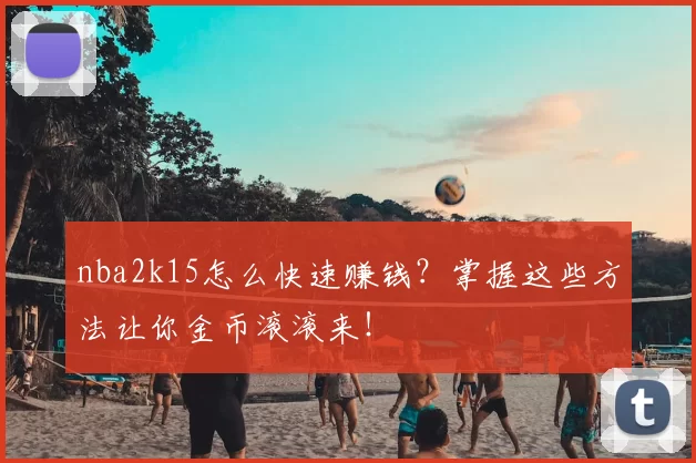 nba2k15怎么快速赚钱？掌握这些方法让你金币滚滚来！