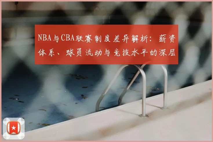 NBA与CBA联赛制度差异解析：薪资体系、球员流动与竞技水平的深层对比