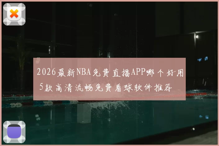 2026最新NBA免费直播APP哪个好用 5款高清流畅免费看球软件推荐