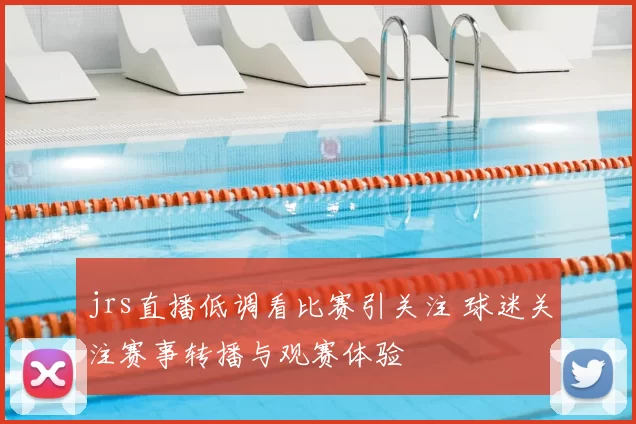 jrs直播低调看比赛引关注 球迷关注赛事转播与观赛体验