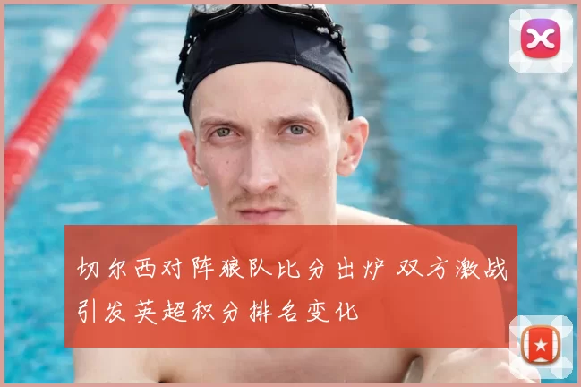 切尔西对阵狼队比分出炉 双方激战引发英超积分排名变化