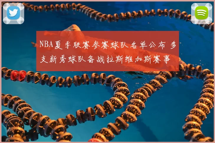 NBA夏季联赛参赛球队名单公布 多支新秀球队备战拉斯维加斯赛事