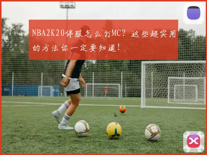 NBA2K20停服怎么打MC？这些超实用的方法你一定要知道！