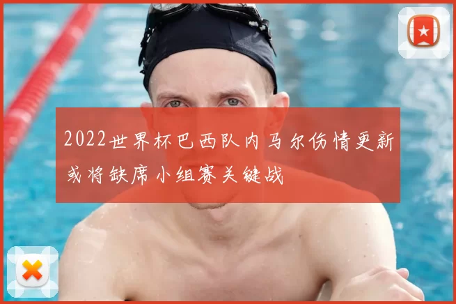 2022世界杯巴西队内马尔伤情更新或将缺席小组赛关键战