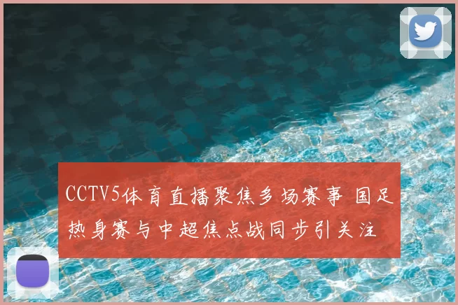 CCTV5体育直播聚焦多场赛事 国足热身赛与中超焦点战同步引关注