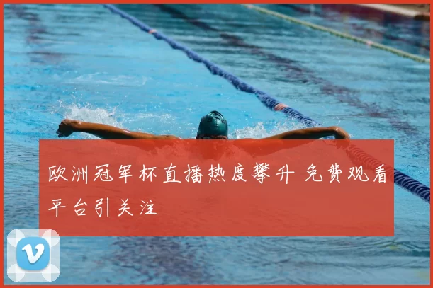 欧洲冠军杯直播热度攀升 免费观看平台引关注
