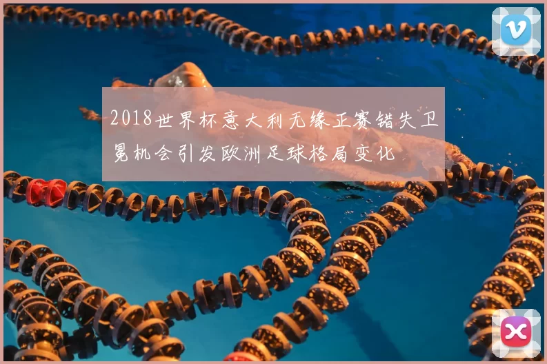 2018世界杯意大利无缘正赛错失卫冕机会引发欧洲足球格局变化