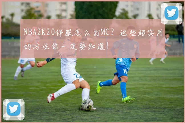 NBA2K20停服怎么打MC？这些超实用的方法你一定要知道！