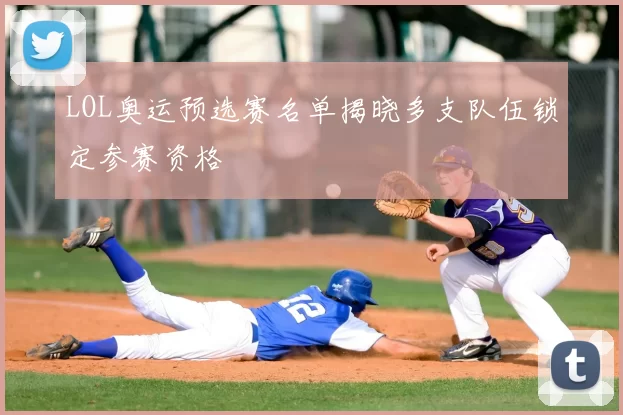 LOL奥运预选赛名单揭晓多支队伍锁定参赛资格