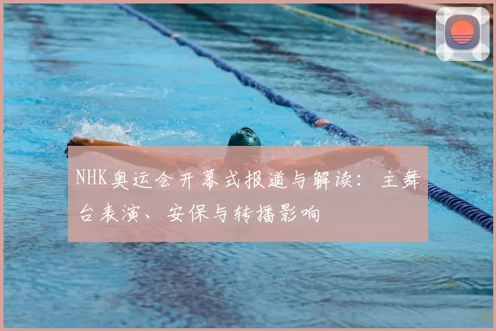 NHK奥运会开幕式报道与解读:主舞台表演、安保与转播影响