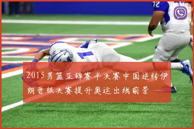 2015男篮亚锦赛半决赛中国逆转伊朗晋级决赛提升奥运出线前景