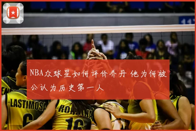 NBA众球星如何评价乔丹 他为何被公认为历史第一人