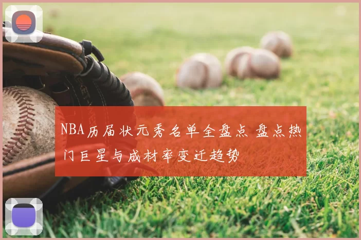 NBA历届状元秀名单全盘点 盘点热门巨星与成材率变迁趋势