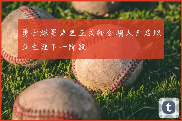 勇士球星库里正式转会湖人开启职业生涯下一阶段