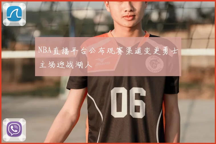 NBA直播平台公布观赛渠道变更勇士主场迎战湖人