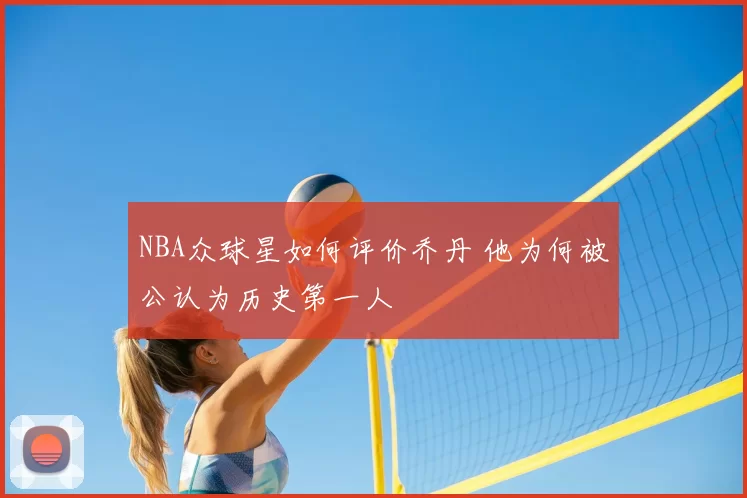 NBA众球星如何评价乔丹 他为何被公认为历史第一人