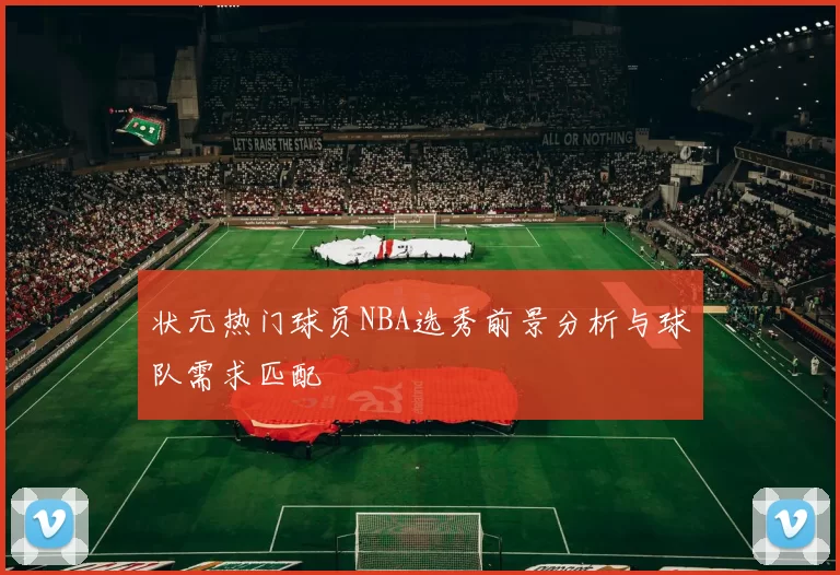 状元热门球员NBA选秀前景分析与球队需求匹配
