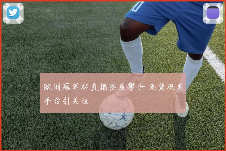 欧洲冠军杯直播热度攀升 免费观看平台引关注