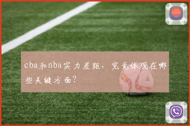 cba和nba实力差距，究竟体现在哪些关键方面？