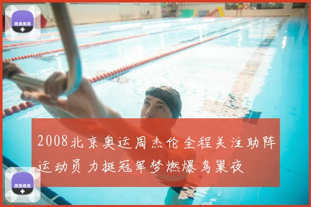 2008北京奥运周杰伦全程关注助阵运动员力挺冠军梦燃爆鸟巢夜