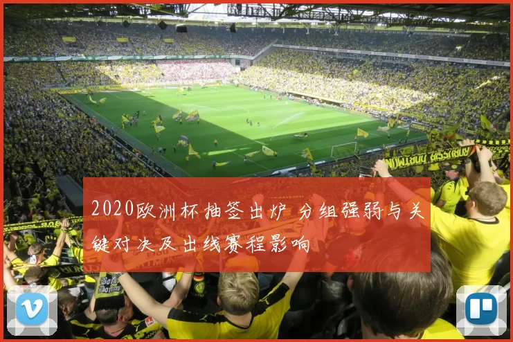 2020欧洲杯抽签出炉 分组强弱与关键对决及出线赛程影响