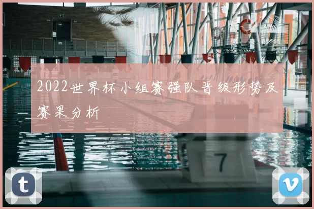 2022世界杯小组赛强队晋级形势及赛果分析