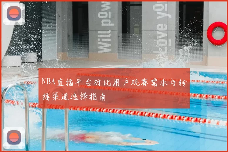 NBA直播平台对比用户观赛需求与转播渠道选择指南