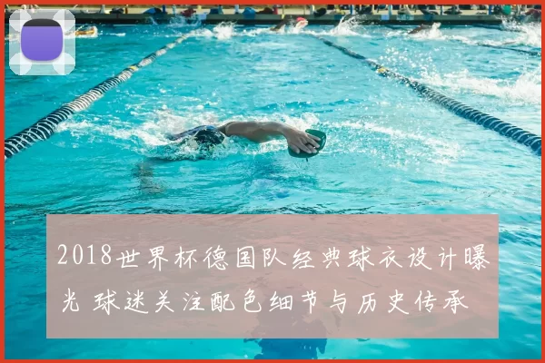 2018世界杯德国队经典球衣设计曝光 球迷关注配色细节与历史传承