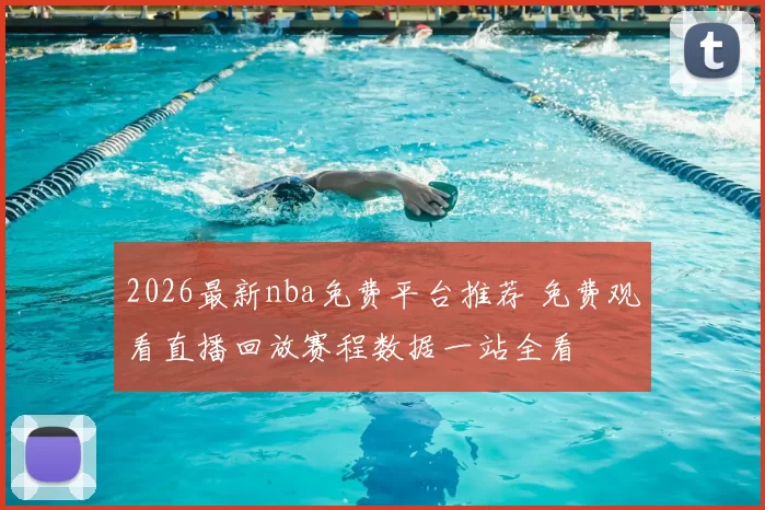 2026最新nba免费平台推荐 免费观看直播回放赛程数据一站全看