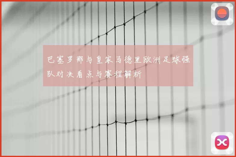 巴塞罗那与皇家马德里欧洲足球强队对决看点与赛程解析