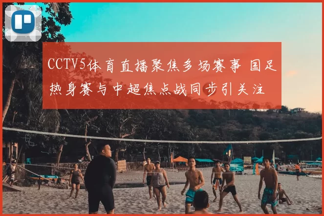 CCTV5体育直播聚焦多场赛事 国足热身赛与中超焦点战同步引关注