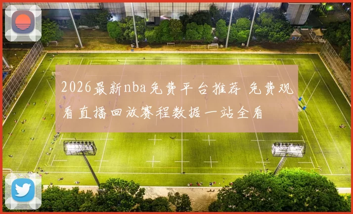 2026最新nba免费平台推荐 免费观看直播回放赛程数据一站全看